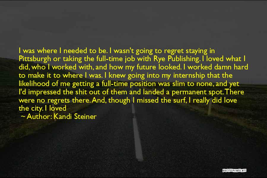 Kandi Steiner Quotes: I Was Where I Needed To Be. I Wasn't Going To Regret Staying In Pittsburgh Or Taking The Full-time Job