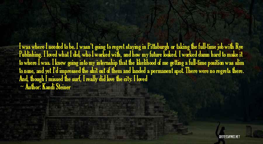 Kandi Steiner Quotes: I Was Where I Needed To Be. I Wasn't Going To Regret Staying In Pittsburgh Or Taking The Full-time Job