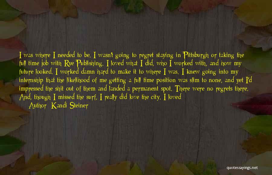 Kandi Steiner Quotes: I Was Where I Needed To Be. I Wasn't Going To Regret Staying In Pittsburgh Or Taking The Full-time Job