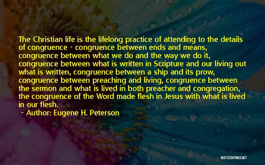 Eugene H. Peterson Quotes: The Christian Life Is The Lifelong Practice Of Attending To The Details Of Congruence - Congruence Between Ends And Means,