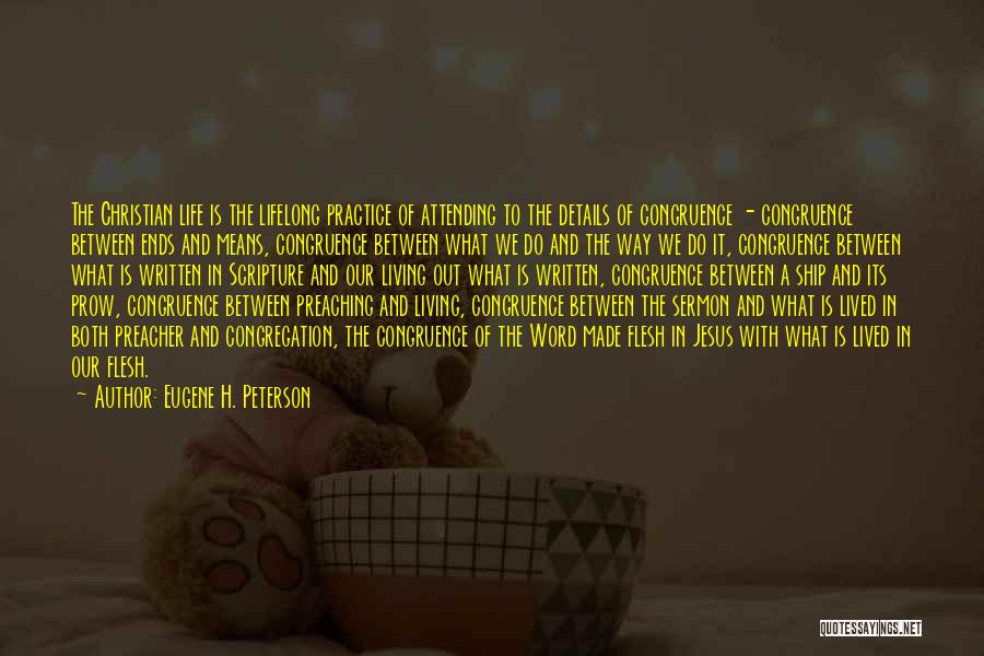 Eugene H. Peterson Quotes: The Christian Life Is The Lifelong Practice Of Attending To The Details Of Congruence - Congruence Between Ends And Means,