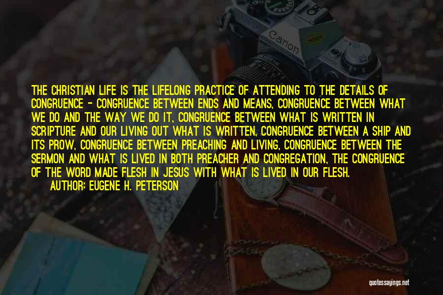 Eugene H. Peterson Quotes: The Christian Life Is The Lifelong Practice Of Attending To The Details Of Congruence - Congruence Between Ends And Means,