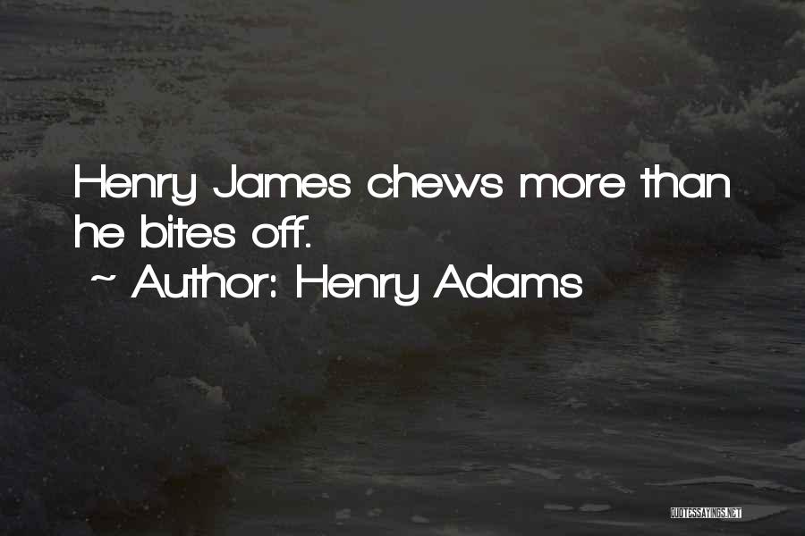 Henry Adams Quotes: Henry James Chews More Than He Bites Off.