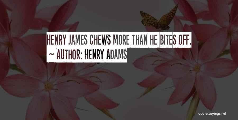 Henry Adams Quotes: Henry James Chews More Than He Bites Off.