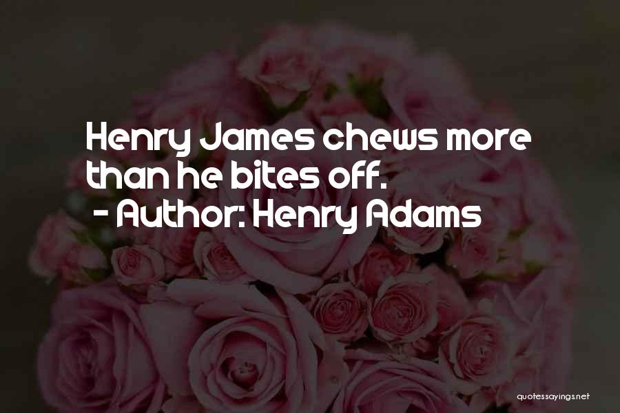 Henry Adams Quotes: Henry James Chews More Than He Bites Off.