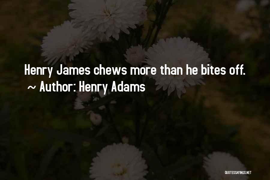 Henry Adams Quotes: Henry James Chews More Than He Bites Off.
