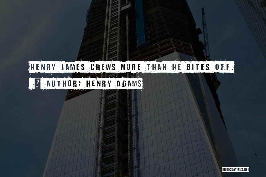 Henry Adams Quotes: Henry James Chews More Than He Bites Off.