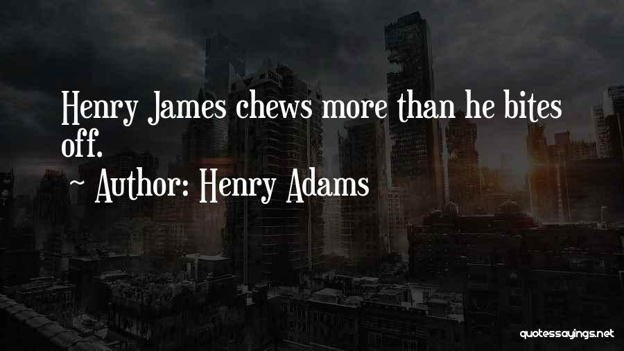 Henry Adams Quotes: Henry James Chews More Than He Bites Off.