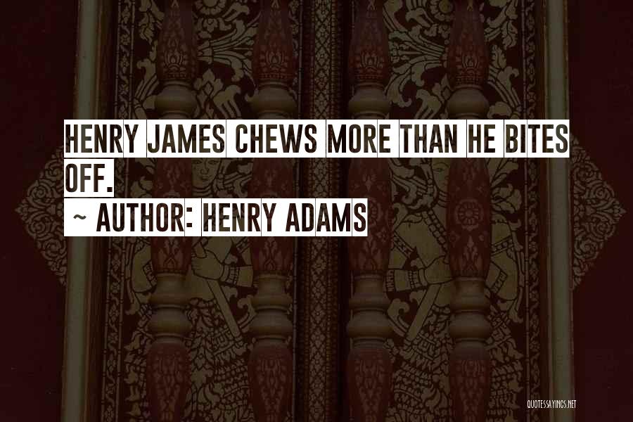 Henry Adams Quotes: Henry James Chews More Than He Bites Off.