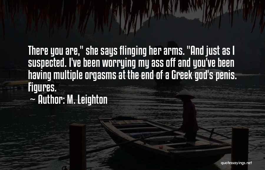 M. Leighton Quotes: There You Are, She Says Flinging Her Arms. And Just As I Suspected. I've Been Worrying My Ass Off And