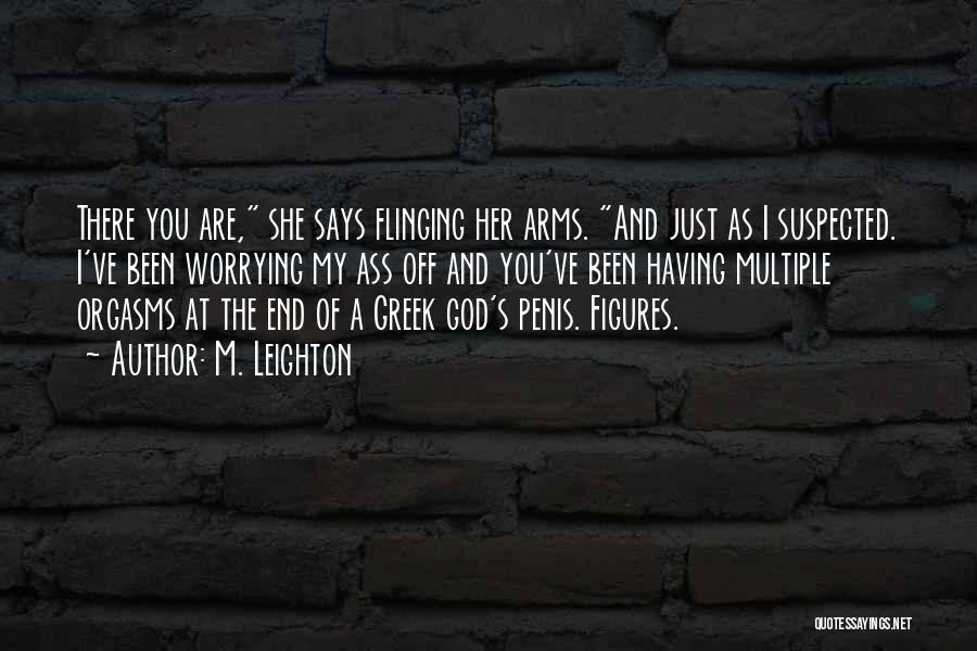 M. Leighton Quotes: There You Are, She Says Flinging Her Arms. And Just As I Suspected. I've Been Worrying My Ass Off And