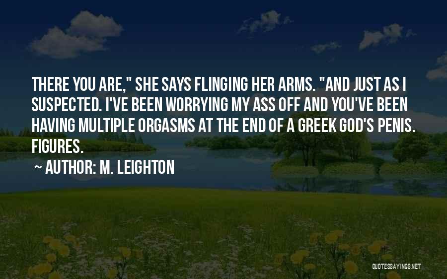 M. Leighton Quotes: There You Are, She Says Flinging Her Arms. And Just As I Suspected. I've Been Worrying My Ass Off And