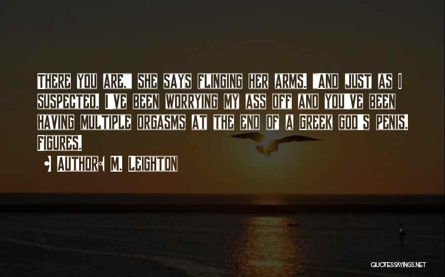 M. Leighton Quotes: There You Are, She Says Flinging Her Arms. And Just As I Suspected. I've Been Worrying My Ass Off And