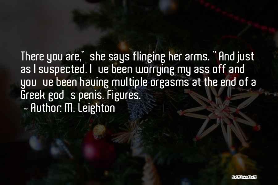 M. Leighton Quotes: There You Are, She Says Flinging Her Arms. And Just As I Suspected. I've Been Worrying My Ass Off And