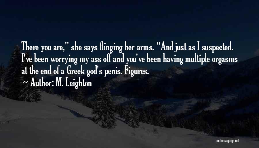M. Leighton Quotes: There You Are, She Says Flinging Her Arms. And Just As I Suspected. I've Been Worrying My Ass Off And