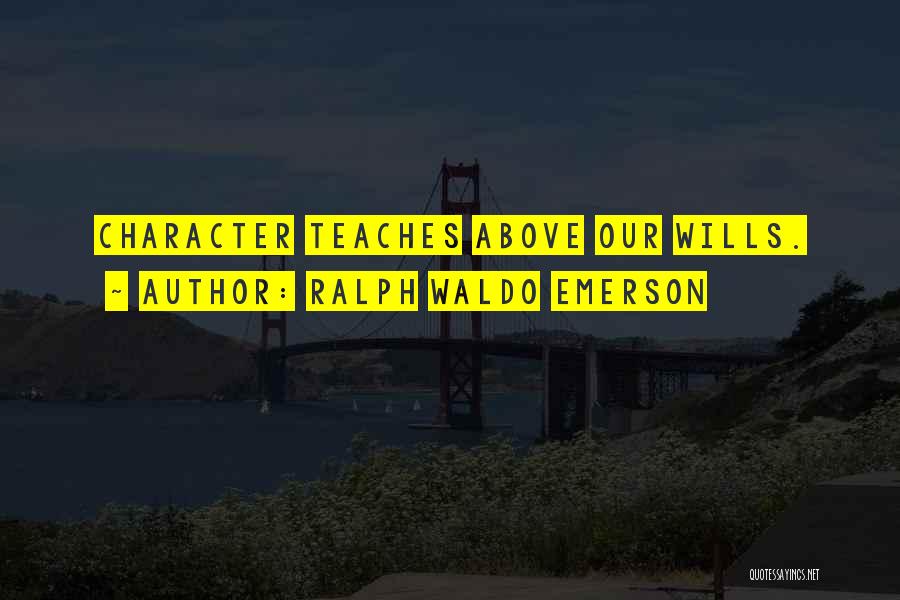Ralph Waldo Emerson Quotes: Character Teaches Above Our Wills.