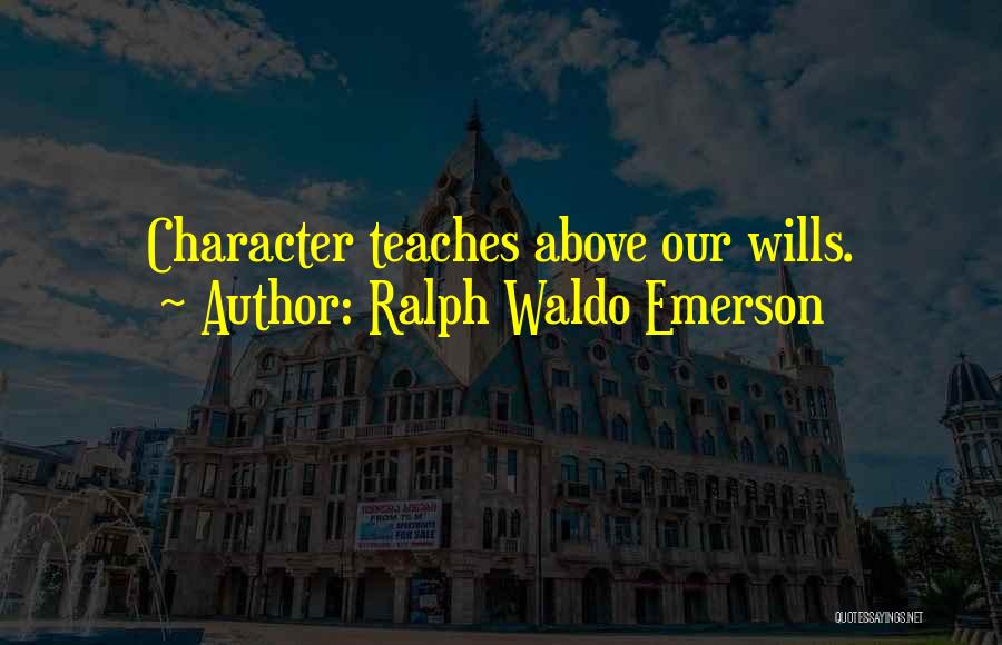 Ralph Waldo Emerson Quotes: Character Teaches Above Our Wills.