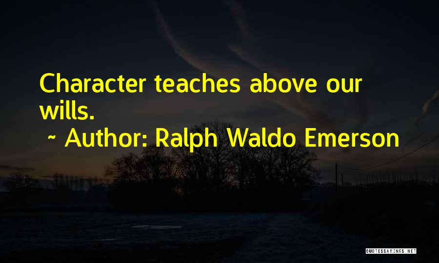 Ralph Waldo Emerson Quotes: Character Teaches Above Our Wills.