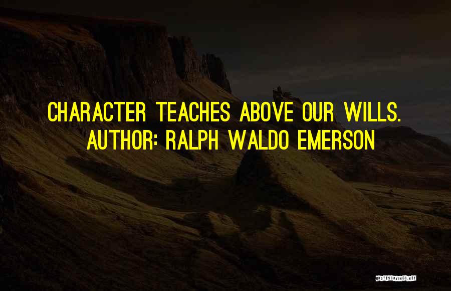 Ralph Waldo Emerson Quotes: Character Teaches Above Our Wills.