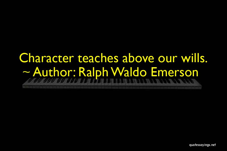 Ralph Waldo Emerson Quotes: Character Teaches Above Our Wills.