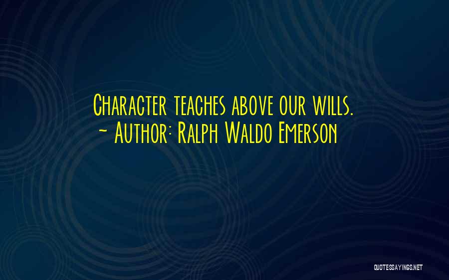Ralph Waldo Emerson Quotes: Character Teaches Above Our Wills.