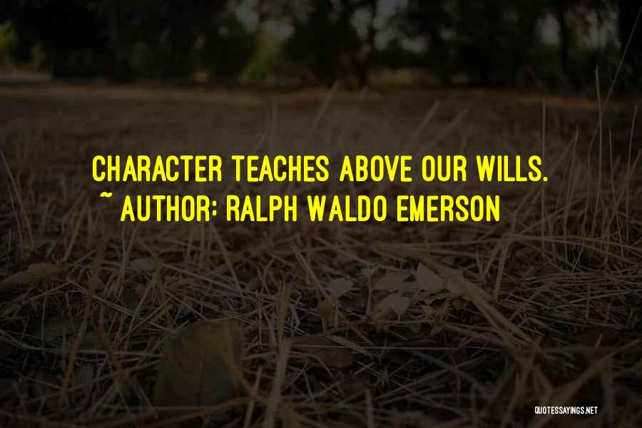 Ralph Waldo Emerson Quotes: Character Teaches Above Our Wills.