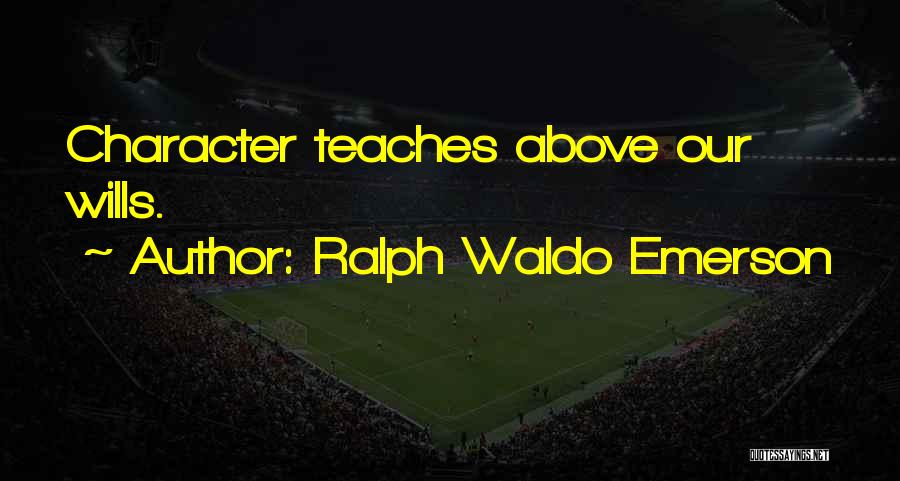 Ralph Waldo Emerson Quotes: Character Teaches Above Our Wills.