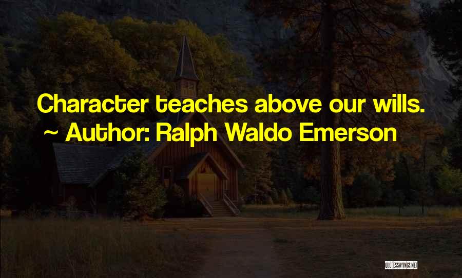 Ralph Waldo Emerson Quotes: Character Teaches Above Our Wills.