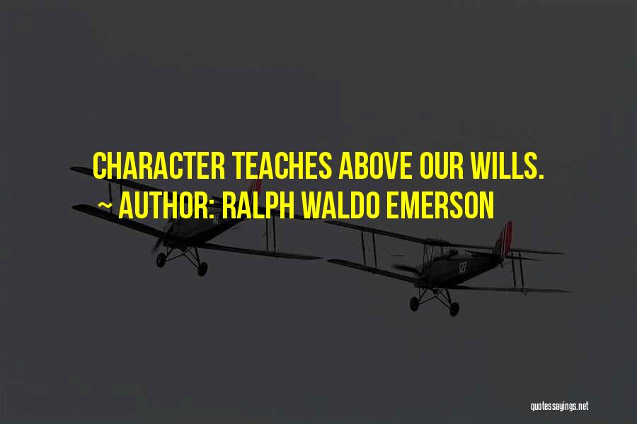Ralph Waldo Emerson Quotes: Character Teaches Above Our Wills.
