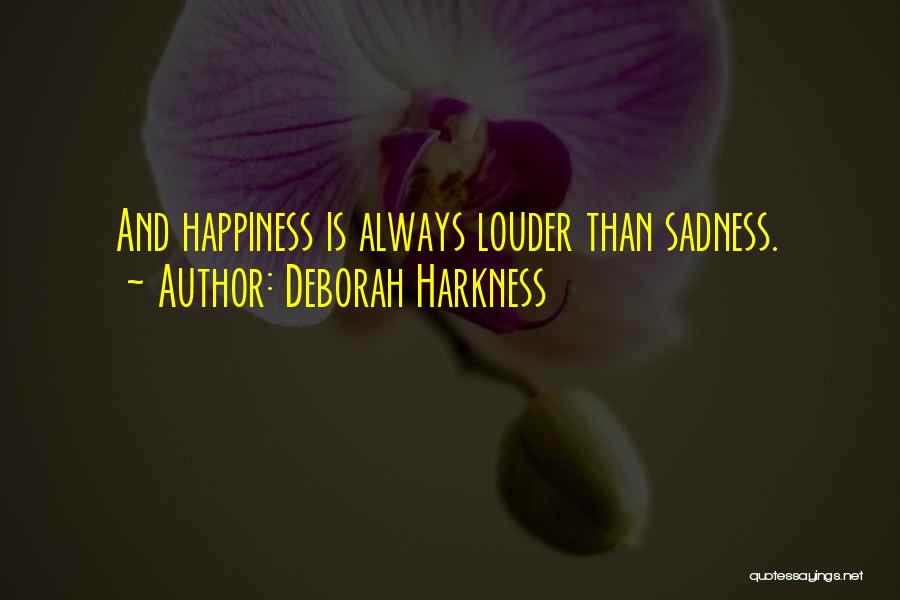 Deborah Harkness Quotes: And Happiness Is Always Louder Than Sadness.