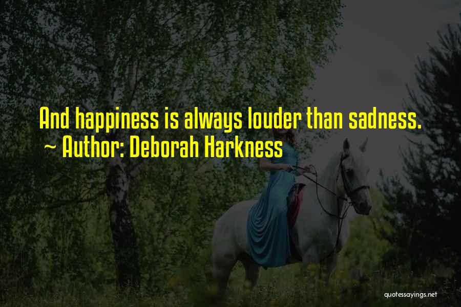 Deborah Harkness Quotes: And Happiness Is Always Louder Than Sadness.