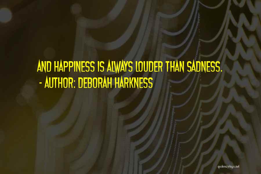 Deborah Harkness Quotes: And Happiness Is Always Louder Than Sadness.