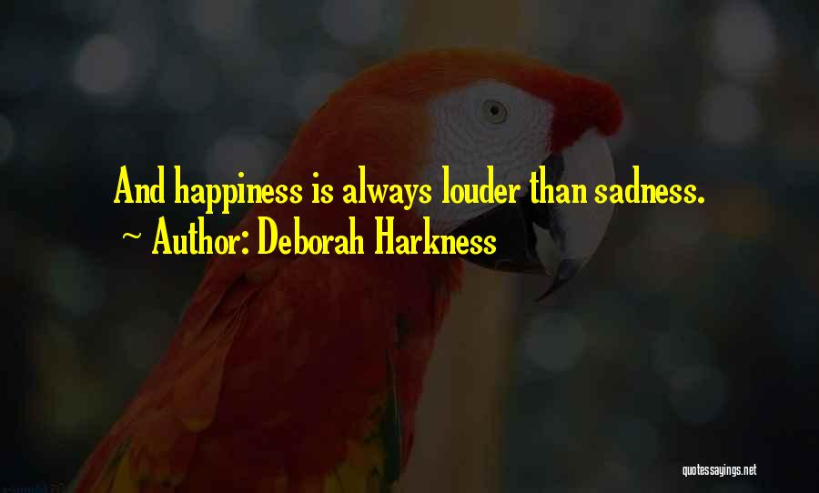 Deborah Harkness Quotes: And Happiness Is Always Louder Than Sadness.