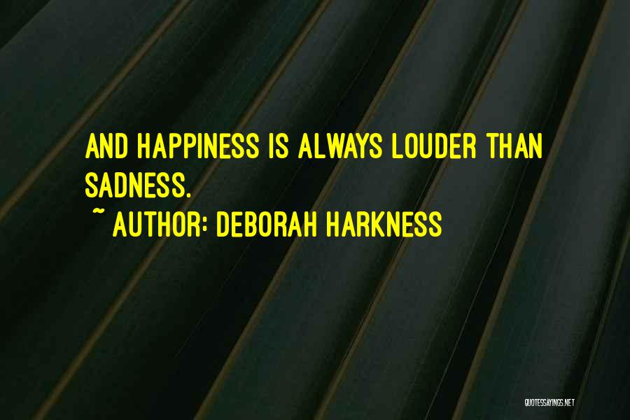 Deborah Harkness Quotes: And Happiness Is Always Louder Than Sadness.