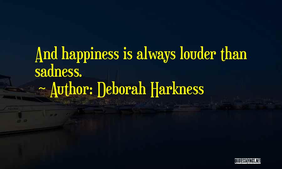 Deborah Harkness Quotes: And Happiness Is Always Louder Than Sadness.