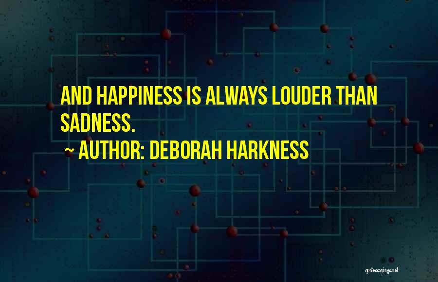 Deborah Harkness Quotes: And Happiness Is Always Louder Than Sadness.