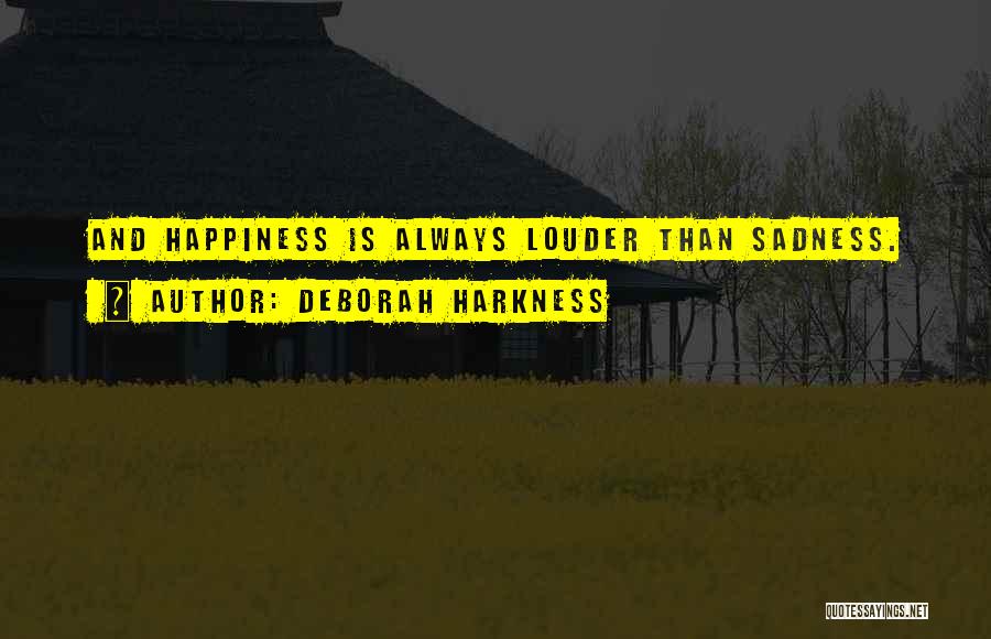 Deborah Harkness Quotes: And Happiness Is Always Louder Than Sadness.