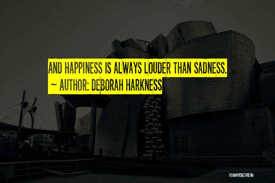 Deborah Harkness Quotes: And Happiness Is Always Louder Than Sadness.