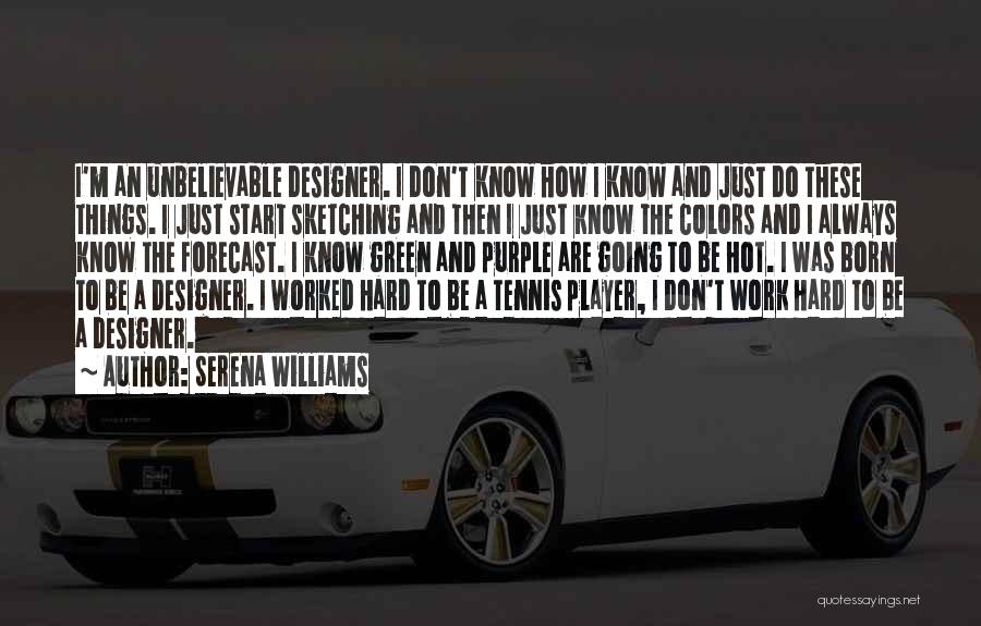 Serena Williams Quotes: I'm An Unbelievable Designer. I Don't Know How I Know And Just Do These Things. I Just Start Sketching And