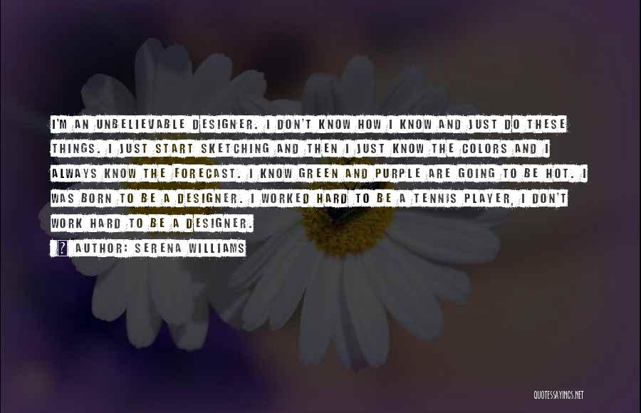 Serena Williams Quotes: I'm An Unbelievable Designer. I Don't Know How I Know And Just Do These Things. I Just Start Sketching And