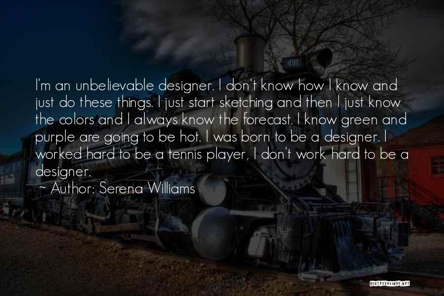 Serena Williams Quotes: I'm An Unbelievable Designer. I Don't Know How I Know And Just Do These Things. I Just Start Sketching And