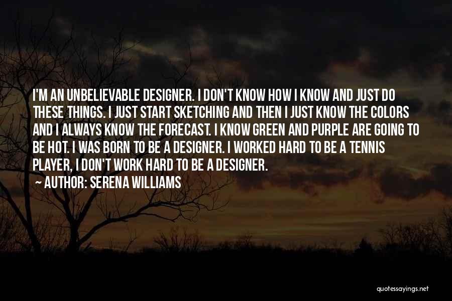 Serena Williams Quotes: I'm An Unbelievable Designer. I Don't Know How I Know And Just Do These Things. I Just Start Sketching And