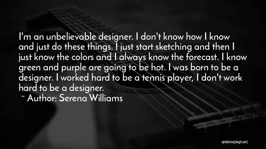 Serena Williams Quotes: I'm An Unbelievable Designer. I Don't Know How I Know And Just Do These Things. I Just Start Sketching And