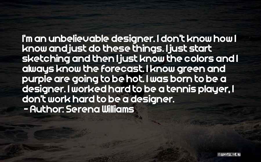 Serena Williams Quotes: I'm An Unbelievable Designer. I Don't Know How I Know And Just Do These Things. I Just Start Sketching And