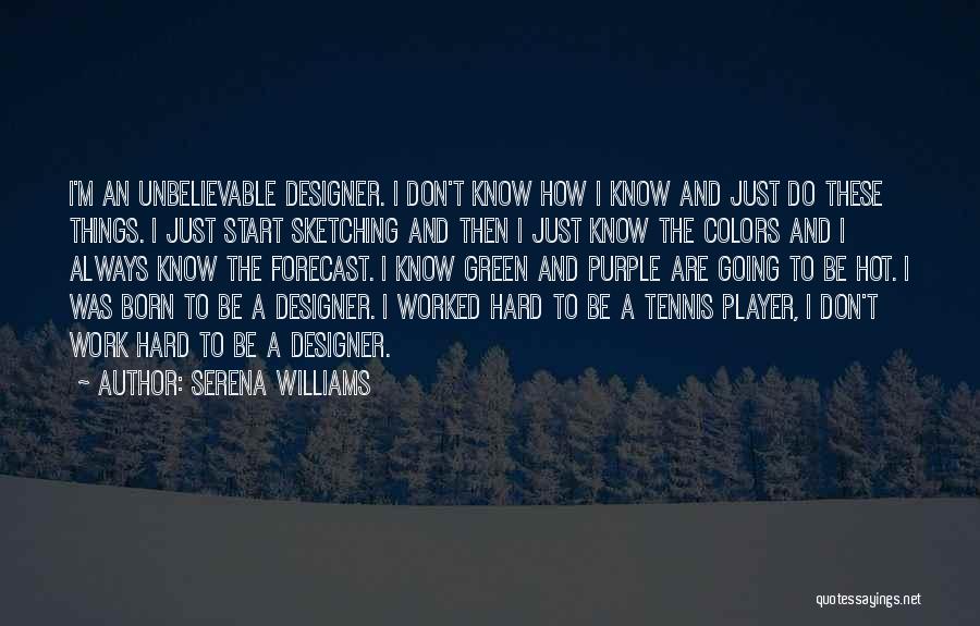 Serena Williams Quotes: I'm An Unbelievable Designer. I Don't Know How I Know And Just Do These Things. I Just Start Sketching And