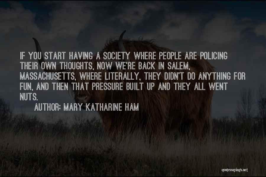 Mary Katharine Ham Quotes: If You Start Having A Society Where People Are Policing Their Own Thoughts, Now We're Back In Salem, Massachusetts, Where