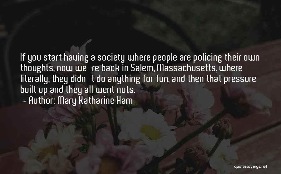 Mary Katharine Ham Quotes: If You Start Having A Society Where People Are Policing Their Own Thoughts, Now We're Back In Salem, Massachusetts, Where