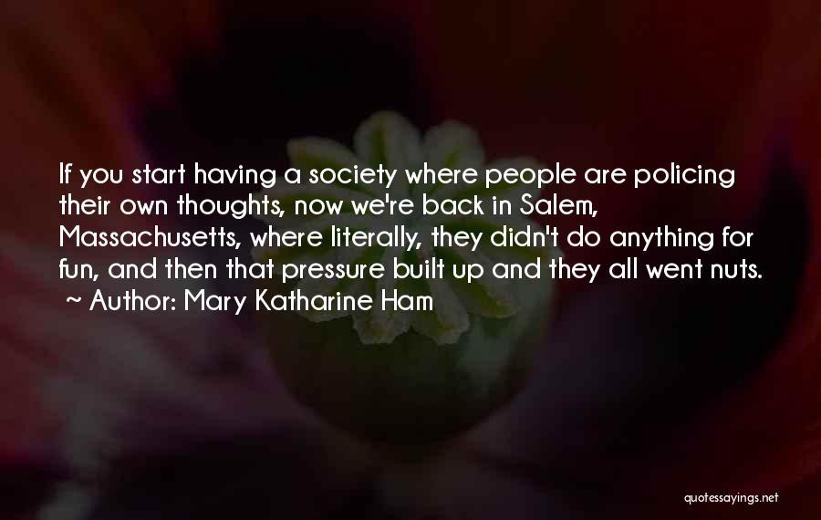 Mary Katharine Ham Quotes: If You Start Having A Society Where People Are Policing Their Own Thoughts, Now We're Back In Salem, Massachusetts, Where