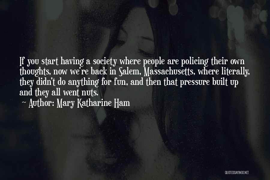 Mary Katharine Ham Quotes: If You Start Having A Society Where People Are Policing Their Own Thoughts, Now We're Back In Salem, Massachusetts, Where