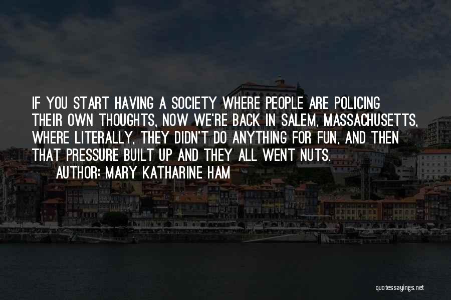 Mary Katharine Ham Quotes: If You Start Having A Society Where People Are Policing Their Own Thoughts, Now We're Back In Salem, Massachusetts, Where